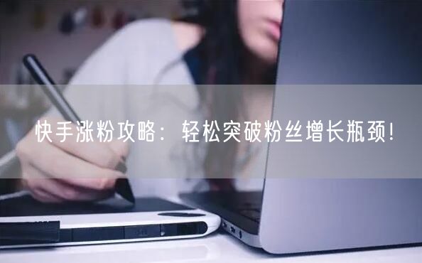 快手涨粉攻略：轻松突破粉丝增长瓶颈！