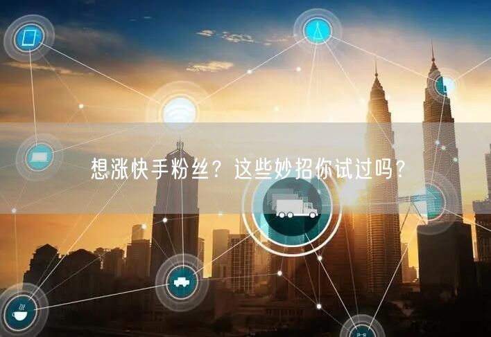 想涨快手粉丝？这些妙招你试过吗？