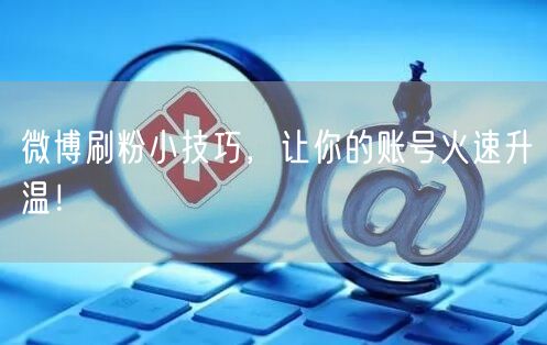 微博刷粉小技巧，让你的账号火速升温！