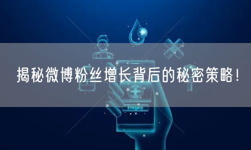 揭秘微博粉丝增长背后的秘密策略！