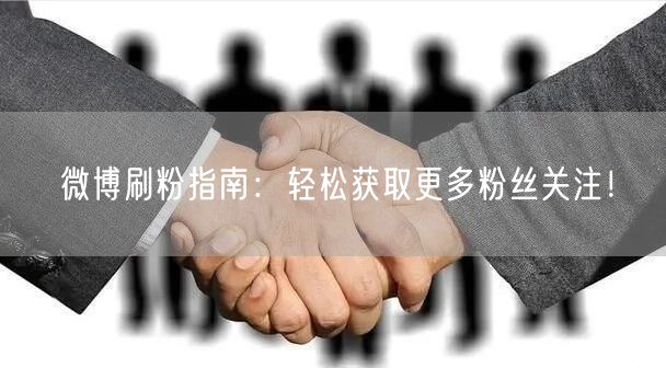 微博刷粉指南：轻松获取更多粉丝关注！