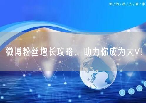 微博粉丝增长攻略，助力你成为大V！