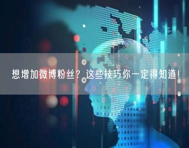 想增加微博粉丝？这些技巧你一定得知道！