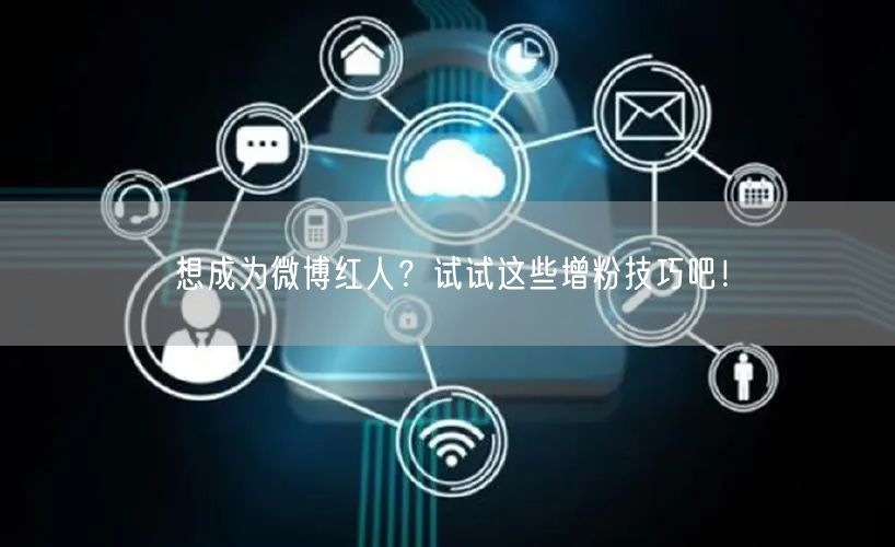 想成为微博红人？试试这些增粉技巧吧！