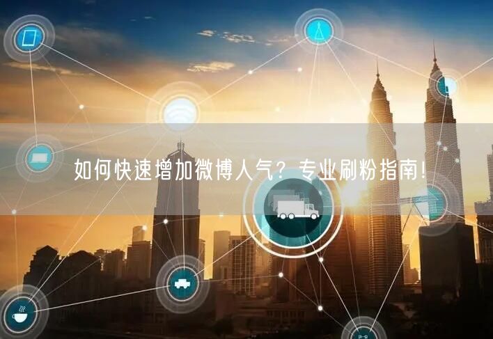 如何快速增加微博人气？专业刷粉指南！