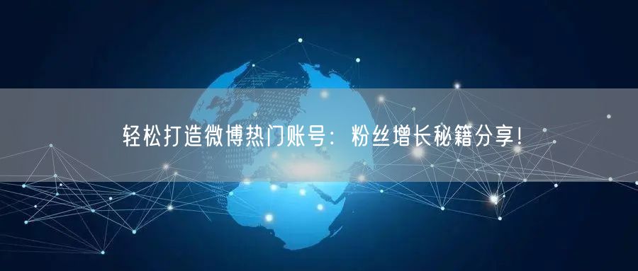 轻松打造微博热门账号：粉丝增长秘籍分享！
