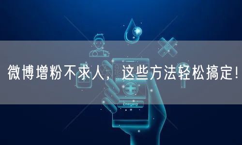 微博增粉不求人，这些方法轻松搞定！