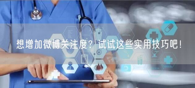 想增加微博关注度？试试这些实用技巧吧！