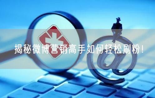揭秘微博营销高手如何轻松刷粉！
